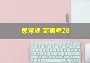 尿常规 葡萄糖28